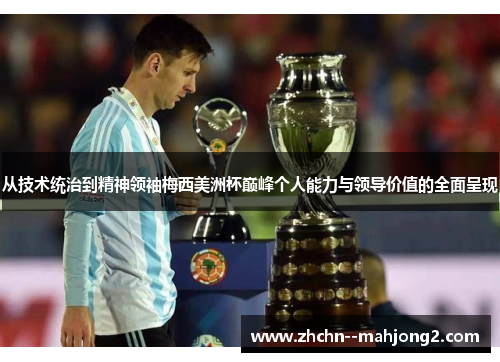 从技术统治到精神领袖梅西美洲杯巅峰个人能力与领导价值的全面呈现
