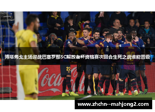 博塔弗戈主场迎战巴塞罗那SC解放者杯资格赛次回合生死之战谁能晋级