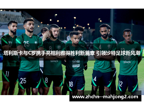 塔利斯卡与C罗携手亮相利雅得胜利新篇章 引领沙特足球新风潮 塔利斯卡与C罗携手亮相利雅得胜利新篇章 引领沙特足球新风潮