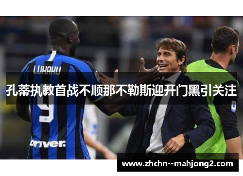 孔蒂执教首战不顺那不勒斯迎开门黑引关注