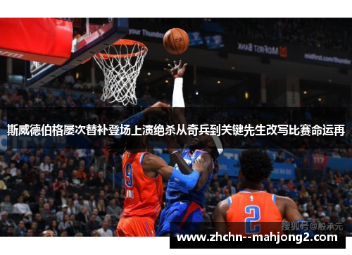 斯威德伯格屡次替补登场上演绝杀从奇兵到关键先生改写比赛命运再