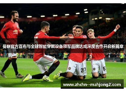 曼联官方宣布与全球智能穿戴设备领军品牌达成深度合作开启新篇章