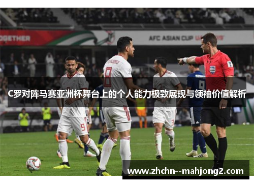 C罗对阵马赛亚洲杯舞台上的个人能力极致展现与领袖价值解析 C罗对阵马赛亚洲杯舞台上的个人能力极致展现与领袖价值解析