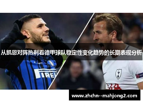 从凯恩对阵热刺看德甲球队稳定性变化趋势的长期表现分析