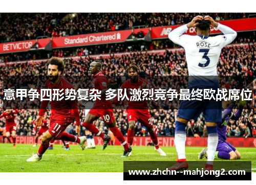 意甲争四形势复杂 多队激烈竞争最终欧战席位 意甲争四形势复杂 多队激烈竞争最终欧战席位