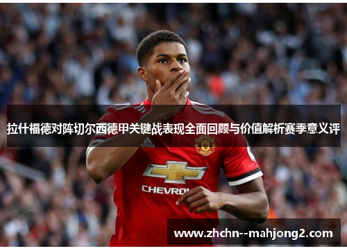 拉什福德对阵切尔西德甲关键战表现全面回顾与价值解析赛季意义评