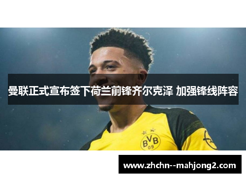 曼联正式宣布签下荷兰前锋齐尔克泽 加强锋线阵容 曼联正式宣布签下荷兰前锋齐尔克泽 加强锋线阵容