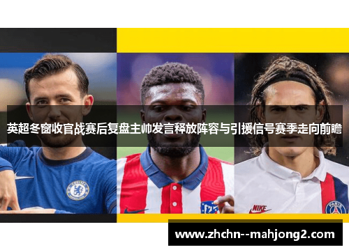 英超冬窗收官战赛后复盘主帅发言释放阵容与引援信号赛季走向前瞻 英超冬窗收官战赛后复盘主帅发言释放阵容与引援信号赛季走向前瞻